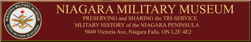 NIAGARA MILITARY MUSEUM PRESERVING and SHARING the TRI-SERVICE MLITARY HISTORY of the NIAGARA PENINSULA 5049 Victoria Ave, Niagara Falls. ON L2E 4E2